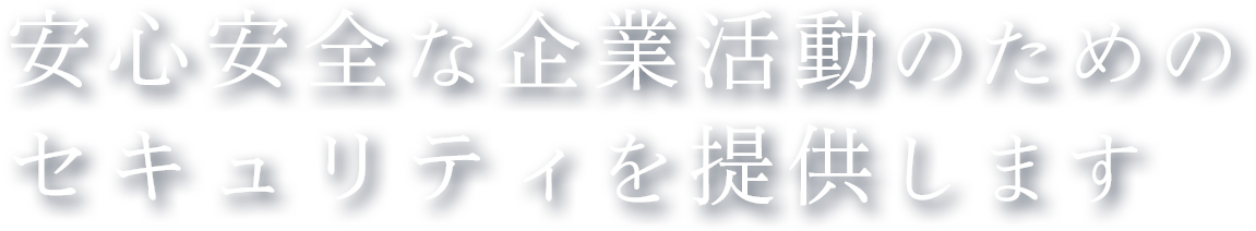 安心安全な企業活動のための
セキュリティを提供します
